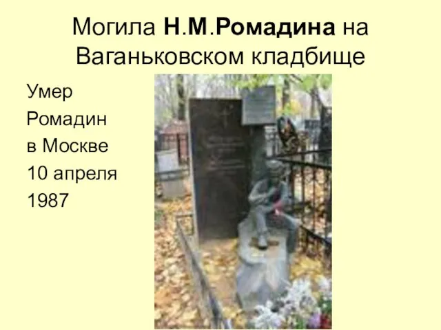 Могила Н.М.Ромадина на Ваганьковском кладбище Умер Ромадин в Москве 10 апреля 1987