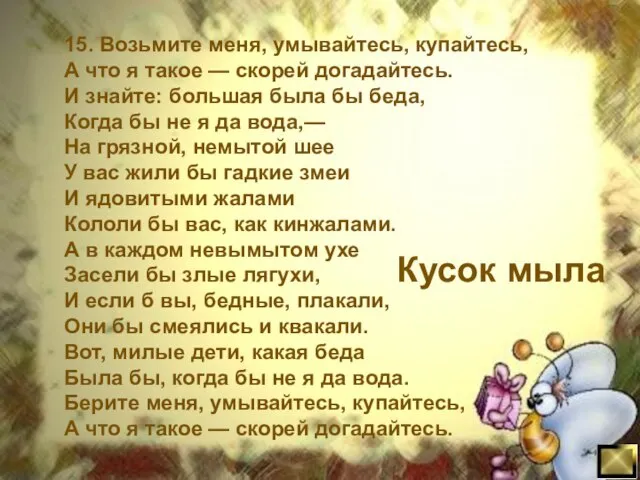 15. Возьмите меня, умывайтесь, купайтесь, А что я такое — скорей догадайтесь.