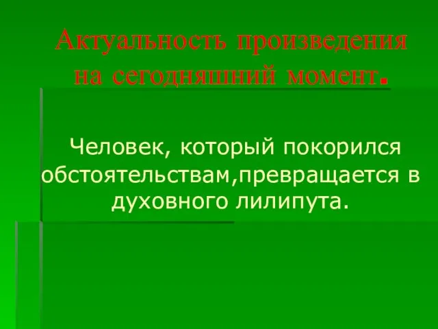 Актуальность произведения на сегодняшний момент. Человек, который покорился обстоятельствам,превращается в духовного лилипута.