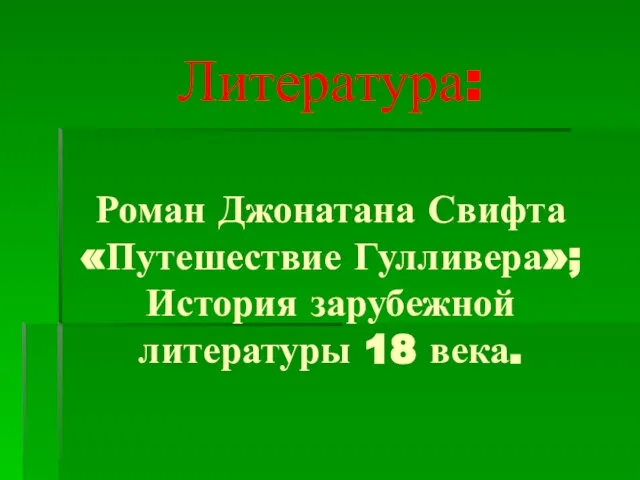 Литература: Роман Джонатана Свифта «Путешествие Гулливера»; История зарубежной литературы 18 века.