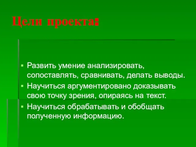 Цели проекта: Развить умение анализировать, сопоставлять, сравнивать, делать выводы. Научиться аргументировано доказывать