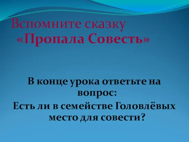 Вспомните сказку «Пропала Совесть» В конце урока ответьте на вопрос: Есть ли