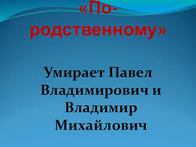 «По-родственному» Умирает Павел Владимирович и Владимир Михайлович