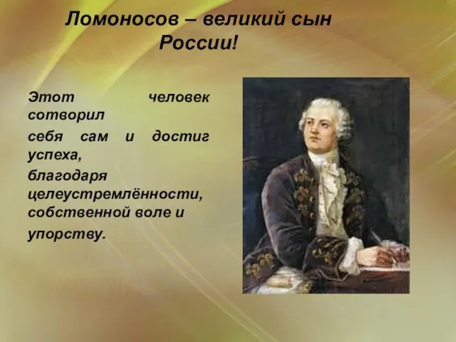 Ломоносов – великий сын России! Этот человек сотворил себя сам и достиг