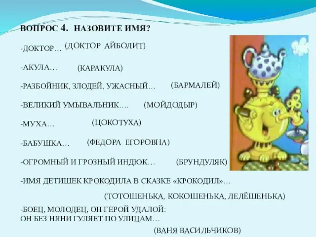 ВОПРОС 4. НАЗОВИТЕ ИМЯ? -ДОКТОР… -АКУЛА… -РАЗБОЙНИК, ЗЛОДЕЙ, УЖАСНЫЙ… -ВЕЛИКИЙ УМЫВАЛЬНИК…. -МУХА…