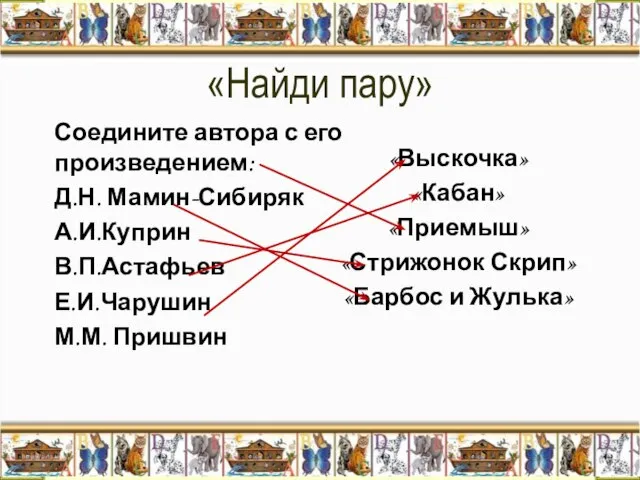 «Найди пару» Соедините автора с его произведением: Д.Н. Мамин-Сибиряк А.И.Куприн В.П.Астафьев Е.И.Чарушин