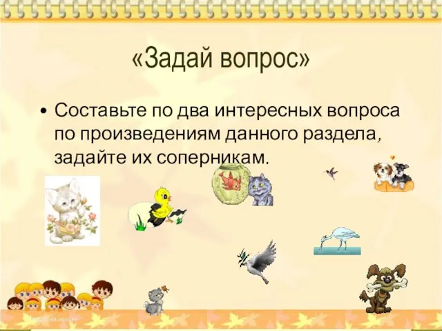 «Задай вопрос» Составьте по два интересных вопроса по произведениям данного раздела, задайте их соперникам.