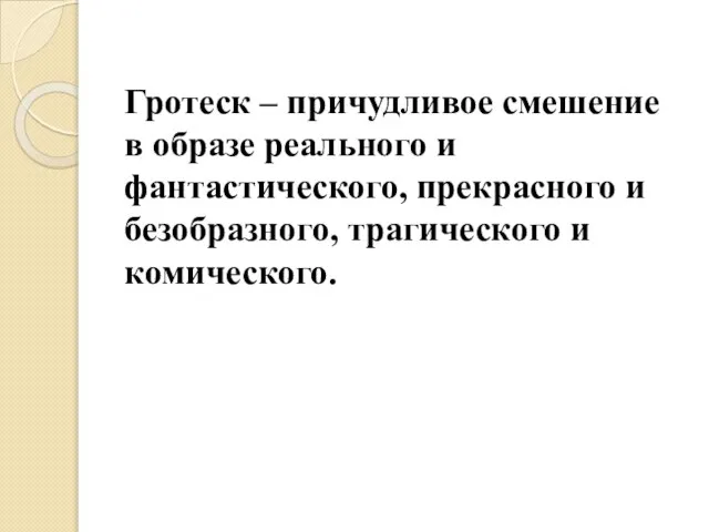 Гротеск – причудливое смешение в образе реального и фантастического, прекрасного и безобразного, трагического и комического.