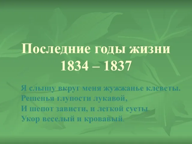 Последние годы жизни 1834 – 1837 Я слышу вкруг меня жужжанье клеветы.