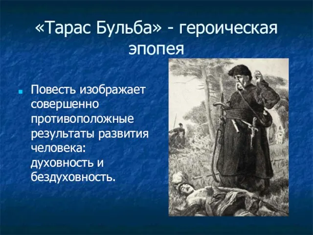 «Тарас Бульба» - героическая эпопея Повесть изображает совершенно противоположные результаты развития человека: духовность и бездуховность.