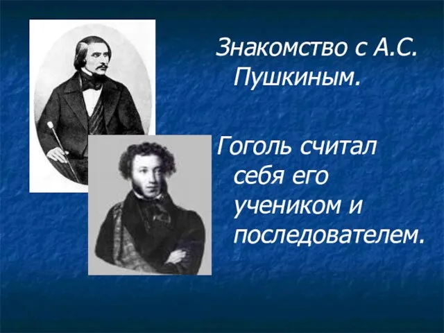 Знакомство с А.С.Пушкиным. Гоголь считал себя его учеником и последователем.