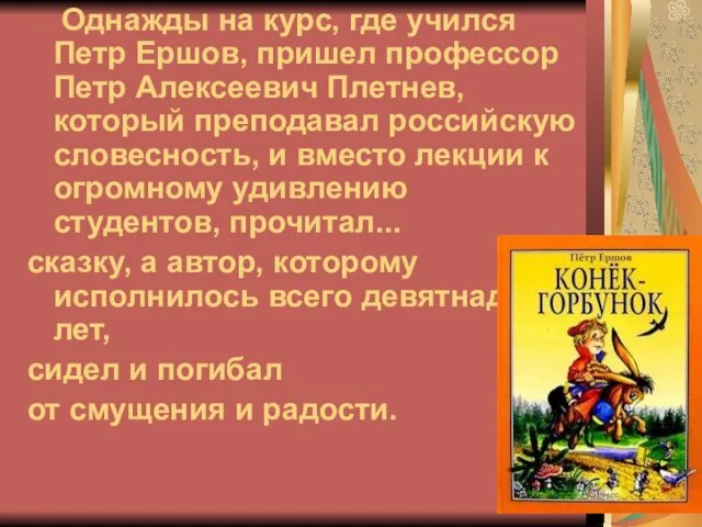 Однажды на курс, где учился Петр Ершов, пришел профессор Петр Алексеевич Плетнев,