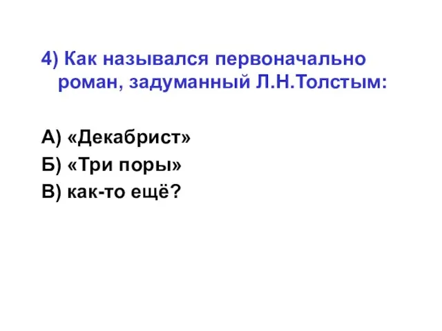 4) Как назывался первоначально роман, задуманный Л.Н.Толстым: А) «Декабрист» Б) «Три поры» В) как-то ещё?