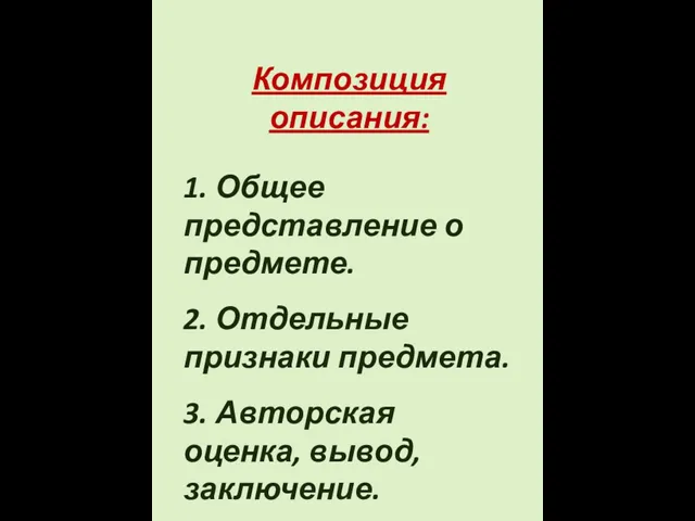 Композиция описания: 1. Общее представление о предмете. 2. Отдельные признаки предмета. 3. Авторская оценка, вывод, заключение.