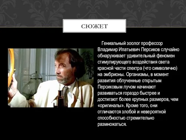 Гениальный зоолог профессор Владимир Ипатьевич Персиков случайно обнаруживает удивительный феномен стимулирующего воздействия