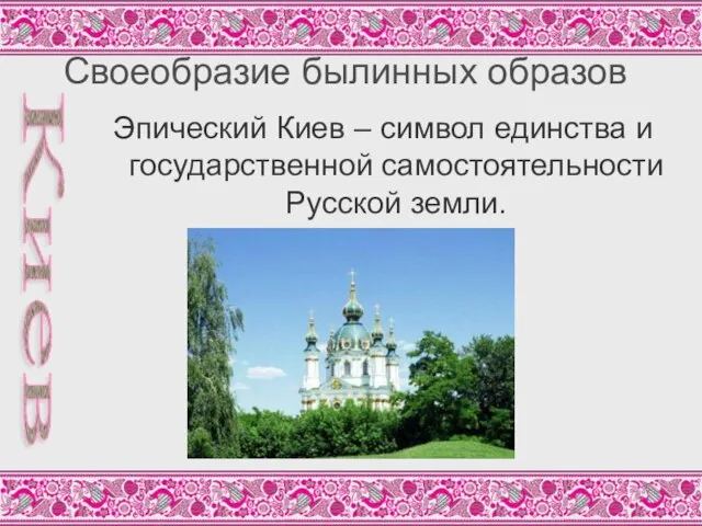 Своеобразие былинных образов Эпический Киев – символ единства и государственной самостоятельности Русской земли. Киев