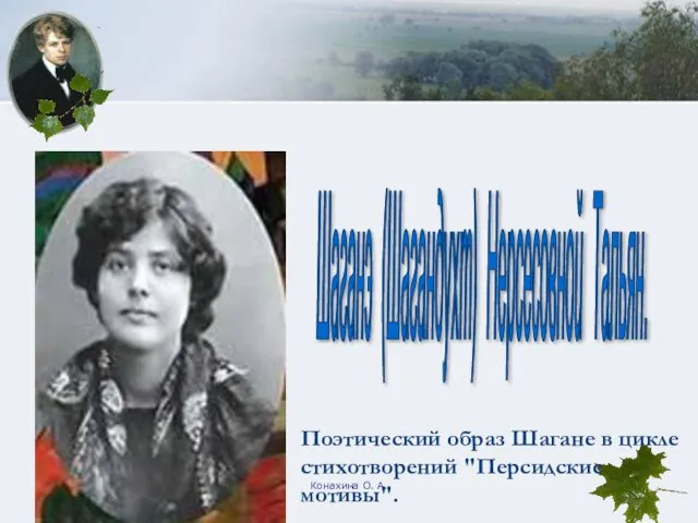 Конахина О. А. Шаганэ (Шагандухт) Нерсесовной Тальян. Поэтический образ Шагане в цикле стихотворений "Персидские мотивы".