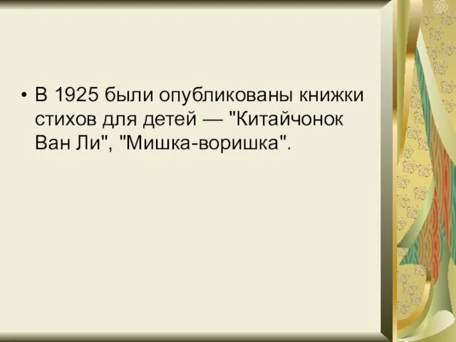 В 1925 были опубликованы книжки стихов для детей — "Китайчонок Ван Ли", "Мишка-воришка".