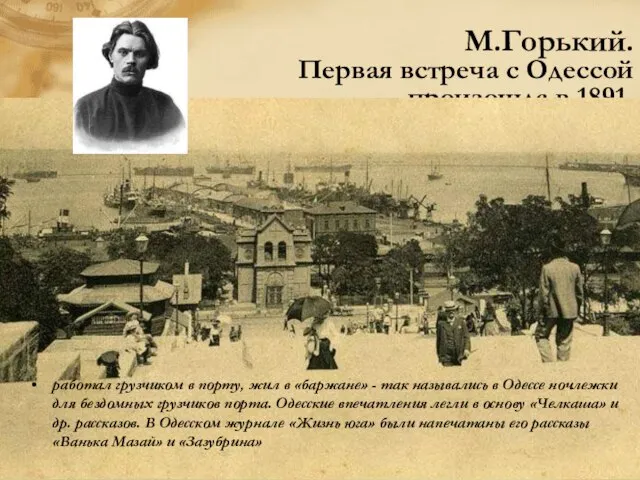 М.Горький. Первая встреча с Одессой произошла в 1891. работал грузчиком в порту,