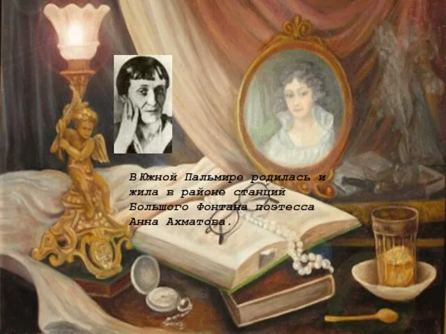 В Южной Пальмире родилась и жила в районе станций Большого Фонтана поэтесса Анна Ахматова.