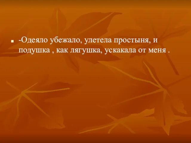 -Одеяло убежало, улетела простыня, и подушка , как лягушка, ускакала от меня .