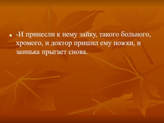 -И принесли к нему зайку, такого больного, хромого, и доктор пришил ему