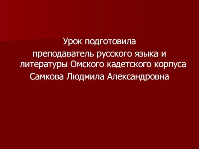 Урок подготовила преподаватель русского языка и литературы Омского кадетского корпуса Самкова Людмила Александровна