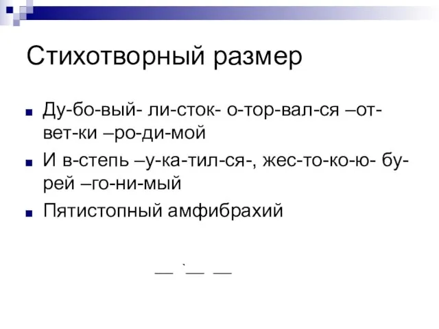 Стихотворный размер Ду-бо-вый- ли-сток- о-тор-вал-ся –от- вет-ки –ро-ди-мой И в-степь –у-ка-тил-ся-, жес-то-ко-ю-