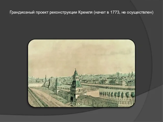 Грандиозный проект реконструкции Кремля (начат в 1773, не осуществлен)