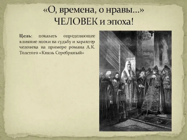 Цель: показать определяющее влияние эпохи на судьбу и характер человека на примере романа А.К.Толстого «Князь Серебряный»