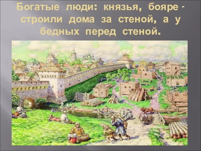 Богатые люди: князья, бояре - строили дома за стеной, а у бедных перед стеной.