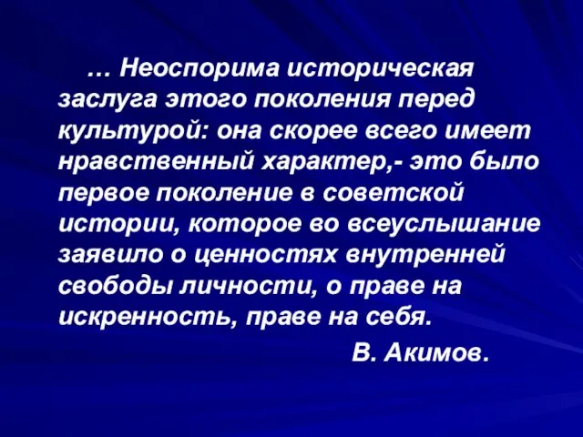 … Неоспорима историческая заслуга этого поколения перед культурой: она скорее всего имеет