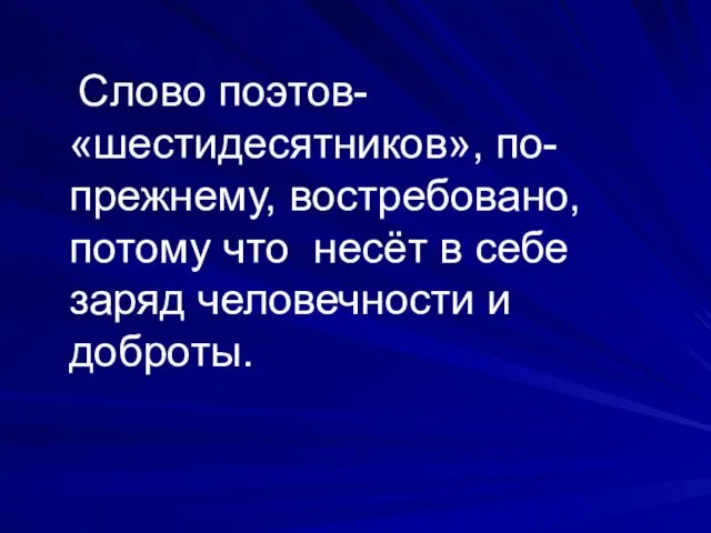 Слово поэтов- «шестидесятников», по-прежнему, востребовано, потому что несёт в себе заряд человечности и доброты.