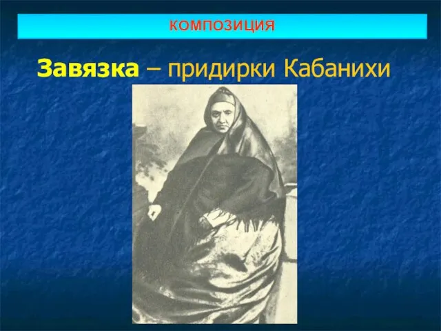 Завязка – придирки Кабанихи КОМПОЗИЦИЯ