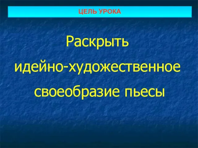 ЦЕЛЬ УРОКА Раскрыть идейно-художественное своеобразие пьесы