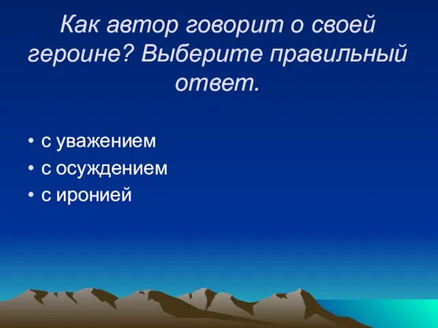 Как автор говорит о своей героине? Выберите правильный ответ. с уважением с осуждением с иронией