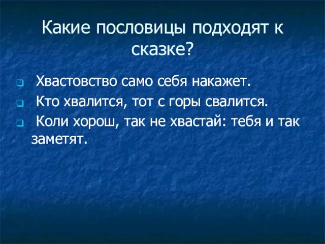 Какие пословицы подходят к сказке? Хвастовство само себя накажет. Кто хвалится, тот