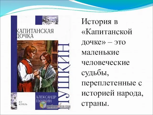 История в «Капитанской дочке» – это маленькие человеческие судьбы, переплетенные с историей народа, страны.