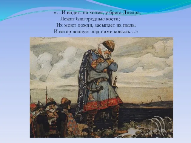 «…И видит: на холме, у брега Днепра, Лежат благородные кости; Их моют
