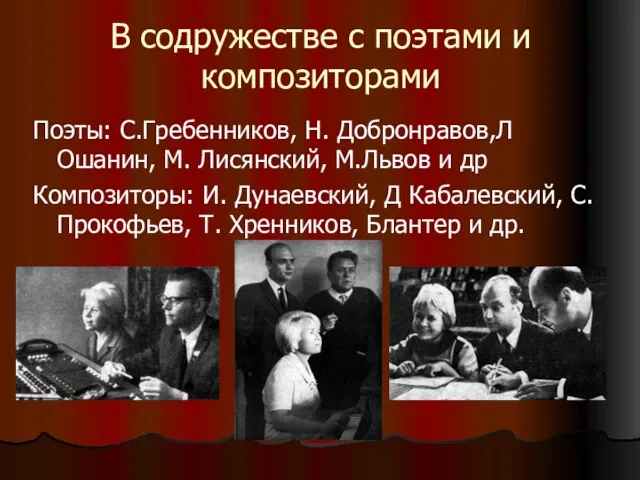 В содружестве с поэтами и композиторами Поэты: С.Гребенников, Н. Добронравов,Л Ошанин, М.