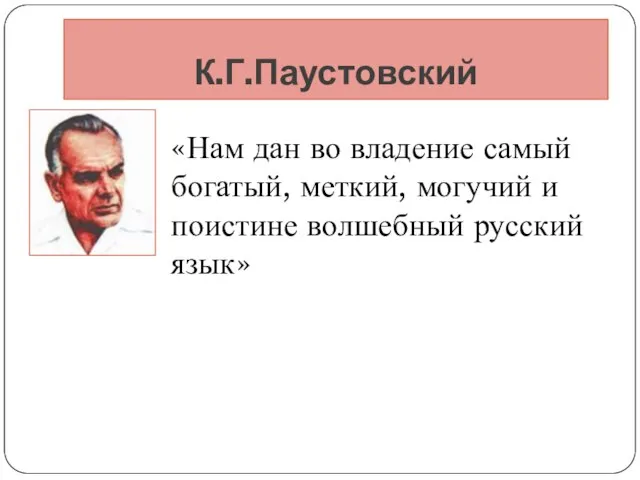 К.Г.Паустовский «Нам дан во владение самый богатый, меткий, могучий и поистине волшебный русский язык»