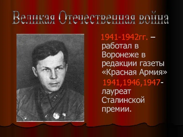 1941-1942гг. – работал в Воронеже в редакции газеты «Красная Армия» 1941,1946,1947- лауреат