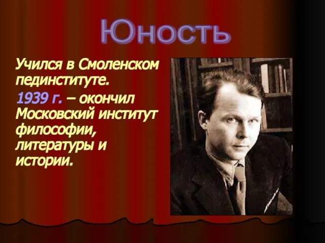 Учился в Смоленском пединституте. 1939 г. – окончил Московский институт философии, литературы и истории. Юность