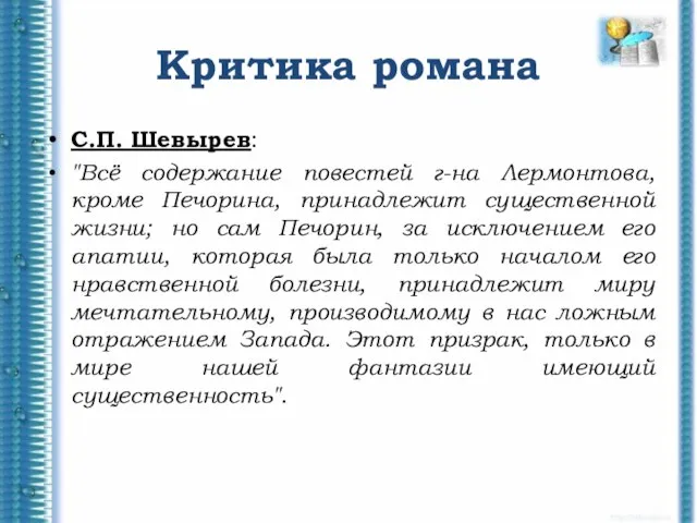Критика романа С.П. Шевырев: "Всё содержание повестей г-на Лермонтова, кроме Печорина, принадлежит