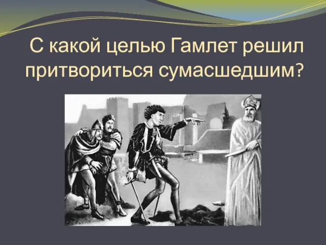 С какой целью Гамлет решил притвориться сумасшедшим?