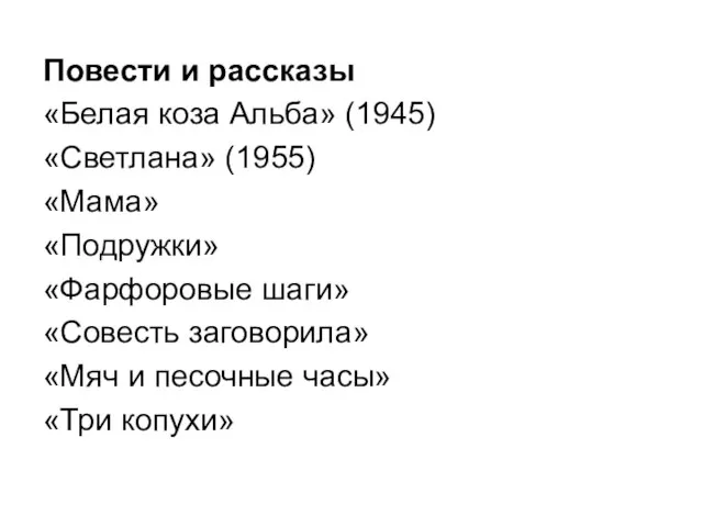 Повести и рассказы «Белая коза Альба» (1945) «Светлана» (1955) «Мама» «Подружки» «Фарфоровые