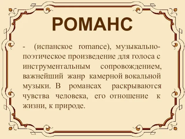 РОМАНС - (испанское romance), музыкально-поэтическое произведение для голоса с инструментальным сопровождением, важнейший