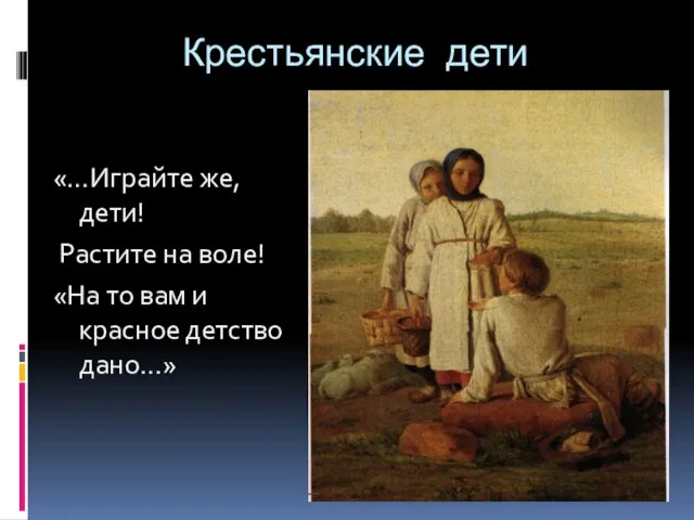 Крестьянские дети «…Играйте же, дети! Растите на воле! «На то вам и красное детство дано…»