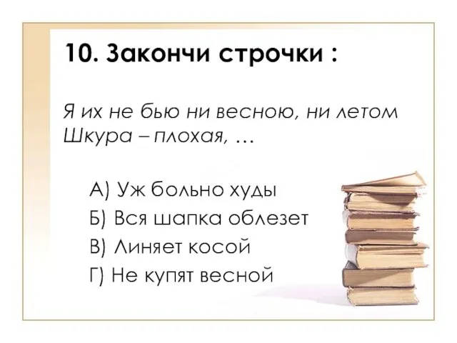 10. Закончи строчки : Я их не бью ни весною, ни летом