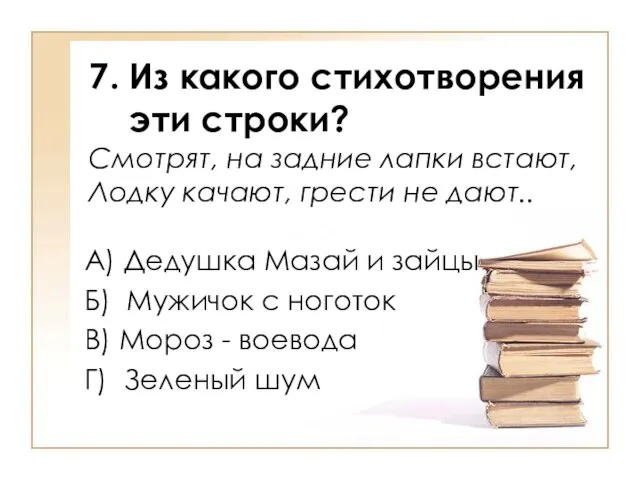 7. Из какого стихотворения эти строки? Смотрят, на задние лапки встают, Лодку